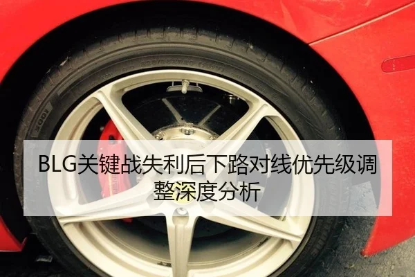 BLG关键战失利后下路对线优先级调整深度分析